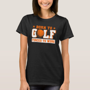 Geboren zu Golf gezwungen, Golfer zu arbeiten T-Shirt