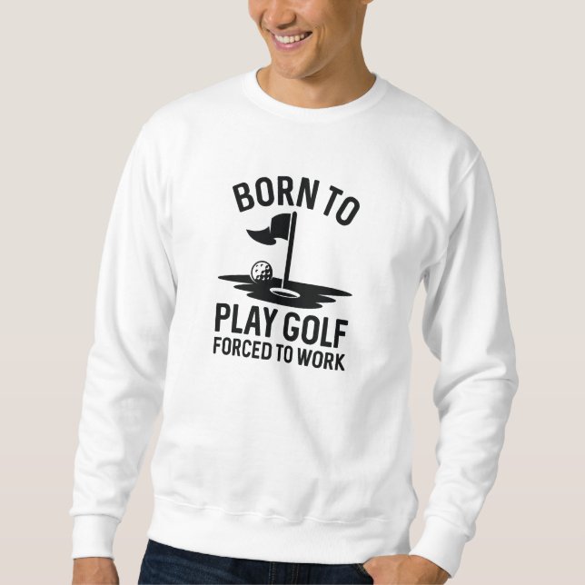 Geboren zu Golf zwangsweise zum Arbeiten Sweatshirt (Vorderseite)