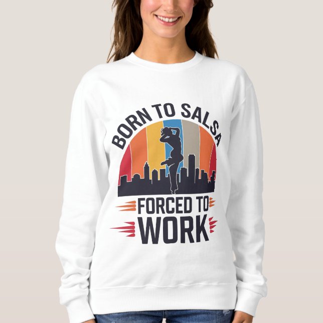 Geboren zu Salsa, gezwungen zu arbeiten Sweatshirt (Vorderseite)