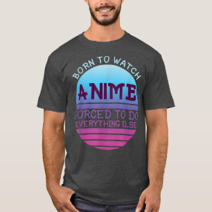 Geboren, zu sehen, wie Anime alles für Frauen tut T-Shirt