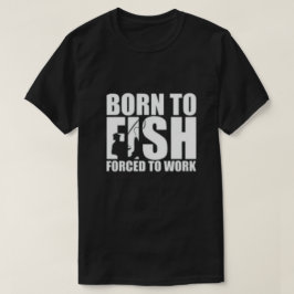 Geboren zum Fischen, arbeitszwangsweise T-Shirt
