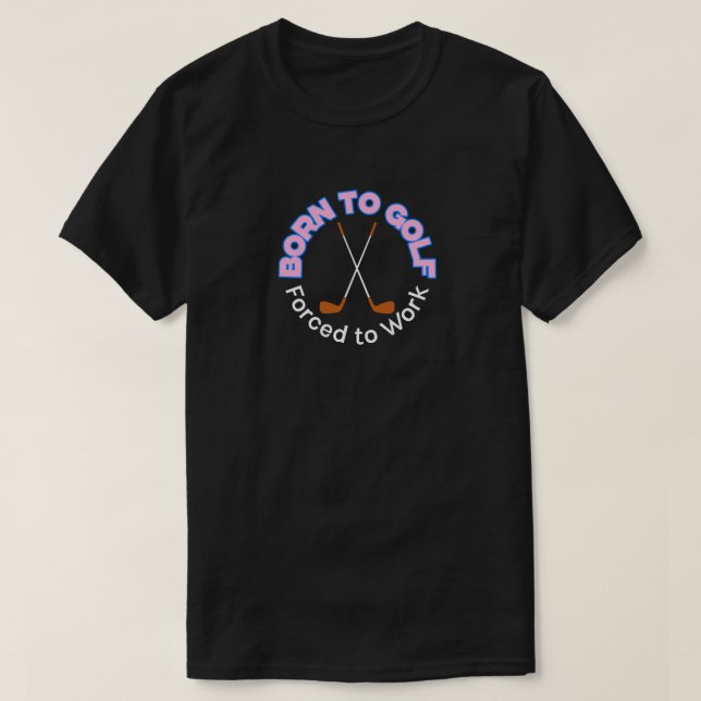 "Geboren zum Golf, zum Arbeiten gezwungen" T - Shi T-Shirt (Design vorne)