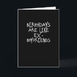Geburtstage sind wie Ex-Boyfriends Funny Card Karte<br><div class="desc">Geburtstage sind wie Ex-Freunde;  ungewollt und besser allein verlassen. Ein lustiges Gefühl für dieses Geburtstagsmädchen,  das einfach das Ganze vergessen möchte.  Schade,  dass man sie nicht mit einer lustigen Quipology Happy Birthday Karte in Schwarz und Weiß lasse,  mit urbaner,  moderner Typografie. .</div>