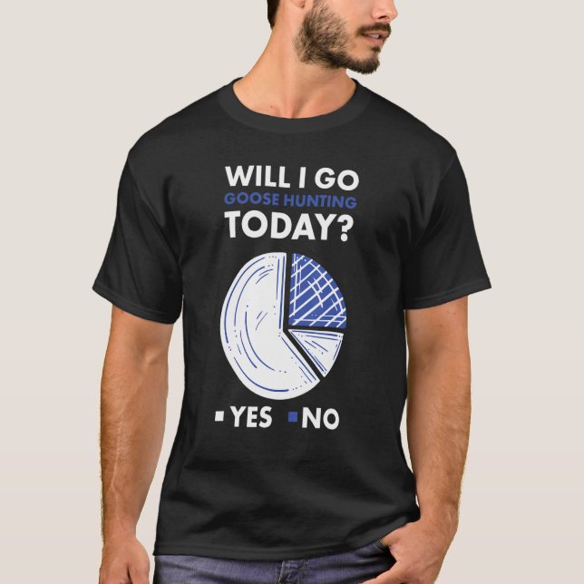 Geese Hunter Will I Go Goose Hunting Today_1 T-Shirt (Vorderseite)