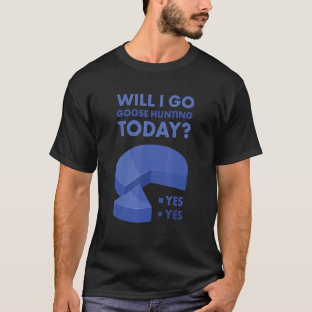 Geese Hunter Will I Go Goose Hunting Today T-Shirt (Vorderseite)