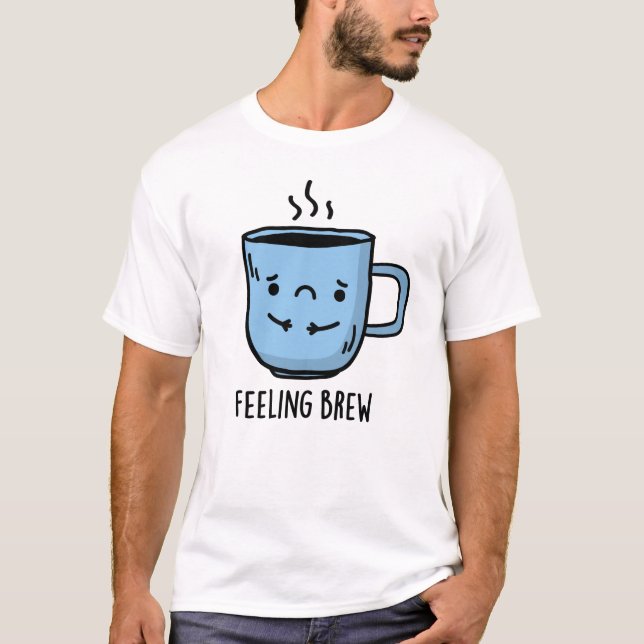 Gefühl Brew Funny Sad Coffee Pub T-Shirt (Vorderseite)