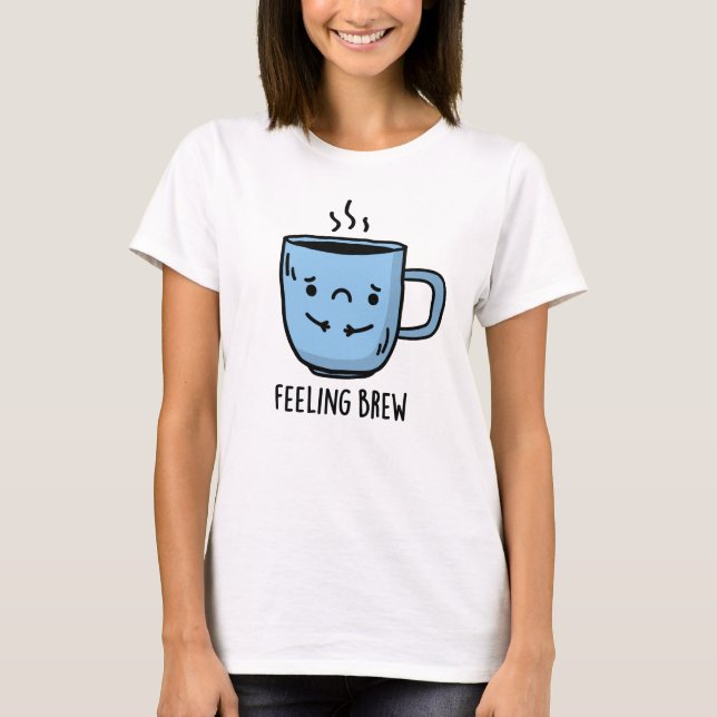 Gefühl Brew Funny Sad Coffee Pub T-Shirt (Vorderseite)