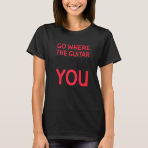 Geh dahin, wohin die Gitarre dich führt T-Shirt