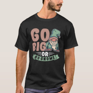 Geh groß raus oder geh Gnom Garten Zwerg Rasen Gno T-Shirt