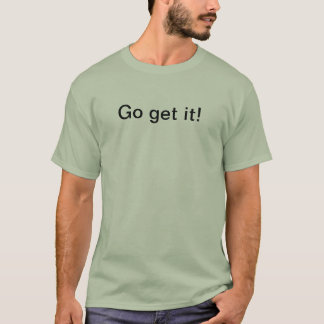 gehen Sie erhalten es T-Shirt