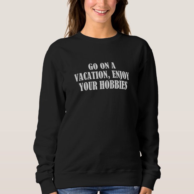Gehen Sie in den Urlaub genießen Sie Ihre Hobbys Sweatshirt (Vorderseite)