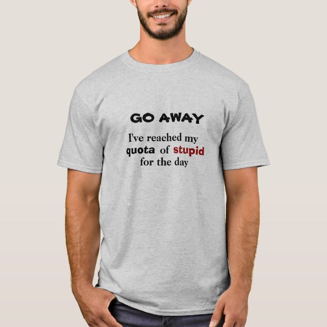 GEHEN Sie weg. Dumme Quote erreicht T-Shirt (Vorderseite)