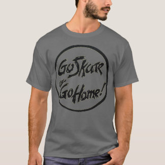 Gehen Sie zum Skate oder gehen Sie zum Zuhause-Ret T-Shirt