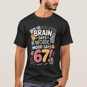 Gehirn sagt Arbeit Stimmung sagt 67 sechs Sieben T-Shirt