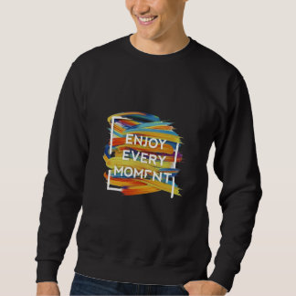 Genießen Sie jeden Augenblick Sweatshirt