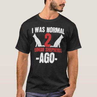 German Shepherd Owners I Was Normal 2 German Sheph T-Shirt