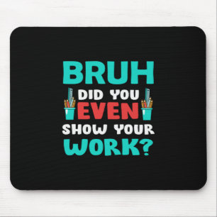 Geschenk für Lehrer Bruh Show Your Work Mousepad