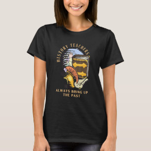 Geschichtslehrer bringen immer die Vergangenheit z T-Shirt