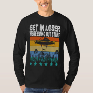 Get In Loser We're Doing Butt Stuff Alien Abductio T-Shirt