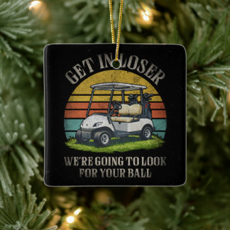 Get in Loser We're Going To Look For Your Ball Keramikornament