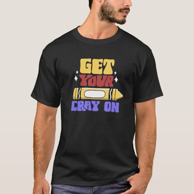 Get Your Cray On Pupil Teacher Back To School Scho T-Shirt (Vorderseite)
