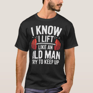 Gewichtheben Ich weiß, ich hebe wie ein alter Mann T-Shirt