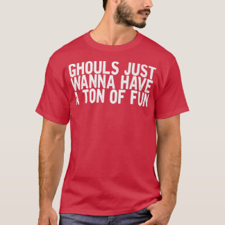 Ghouls einfach nur wollen einen Ton Spaß lustigen  T-Shirt
