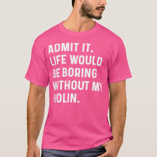 Gib es zu, das Leben wäre langweilig ohne meine Vi T-Shirt