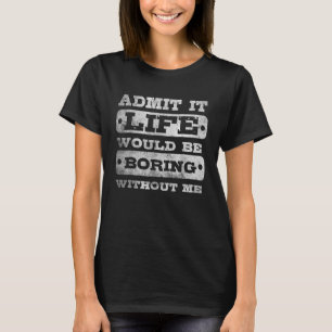 Gib es zu Das Leben wäre langweilig ohne mich_3 T-Shirt