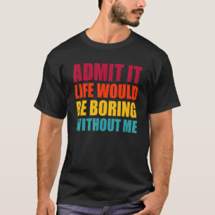 Gib es zu, das Leben wäre langweilig ohne mich Lus T-Shirt