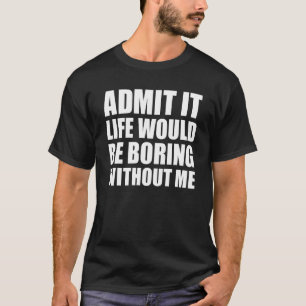 Gib es zu, das Leben wäre langweilig ohne mich Lus T-Shirt