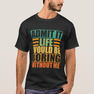 Gib es zu, das Leben wäre langweilig ohne mich Lus T-Shirt