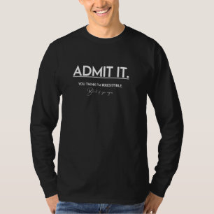 Gib es zu. Du denkst, ich bin unwiderstehlich. Bli T-Shirt