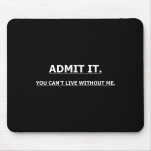 Gib es zu, du kannst ohne mich nicht leben Lustige Mousepad