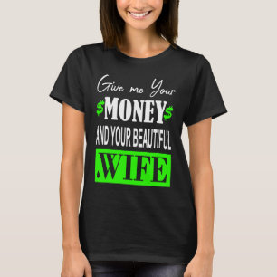 Gib mir dein Geld und deine schöne Ehefrau T-Shirt