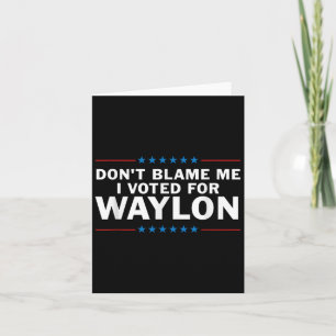 Gib mir die Schuld, dass ich für Waylon gestimmt h Karte