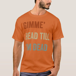 Gib mir einen Kopf oder ich sterbe 80er Liebhaber  T-Shirt