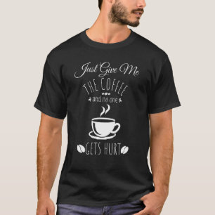 Gib mir einfach den Kaffee, und niemand schadet mi T-Shirt
