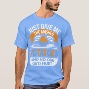 Gib mir einfach die zerquetschten Kartoffeln, und  T-Shirt