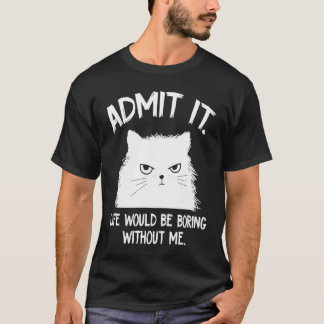 Gib zu, das Leben wäre langweilig ohne mich  Katze T-Shirt