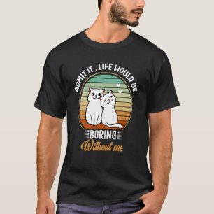 Gib zu, das Leben wäre langweilig ohne mich Liebst T-Shirt