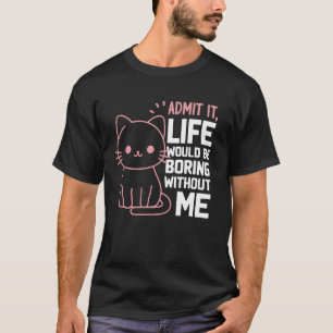 Gib zu, das Leben wäre langweilig ohne mich Lustig T-Shirt