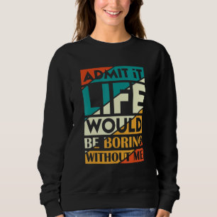 Gib zu, das Leben wäre langweilig ohne mich, sagt Sweatshirt