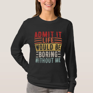 Gib zu, das Leben wäre langweilig ohne mich    Spr T-Shirt