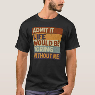 Gib zu, das Leben wäre langweilig ohne mich, Zitat T-Shirt