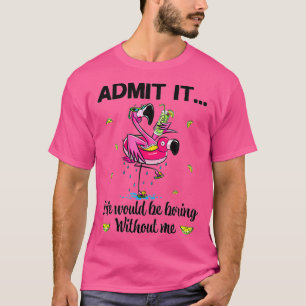 Gib zu, es wäre langweilig ohne mich Flamingo T-Shirt