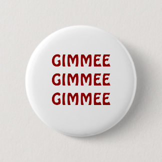 GIMMEE GIMMEE GIMMEE BUTTON