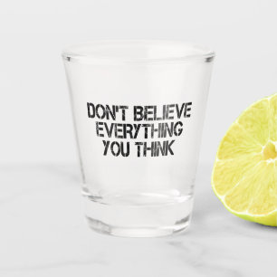Glauben Sie nicht alles, was Sie denken, T - Shirt Schnapsglas
