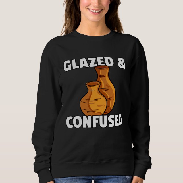 Glazed & Confused  Pottery Ceramic For Pot Artists Sweatshirt (Vorderseite)