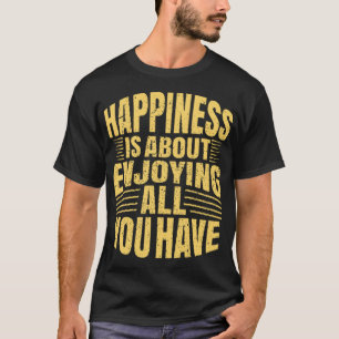 Glück heißt, alles zu genießen, was man hat T-Shirt
